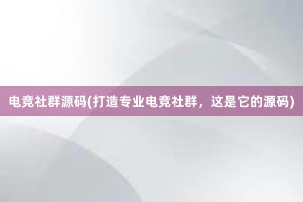 电竞社群源码(打造专业电竞社群，这是它的源码)