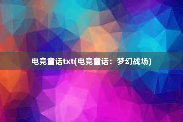 电竞童话txt(电竞童话：梦幻战场)