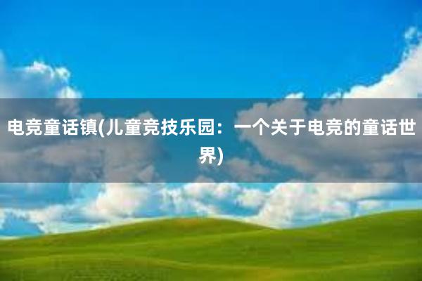 电竞童话镇(儿童竞技乐园：一个关于电竞的童话世界)