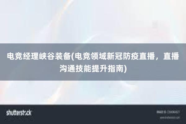 电竞经理峡谷装备(电竞领域新冠防疫直播，直播沟通技能提升指南)