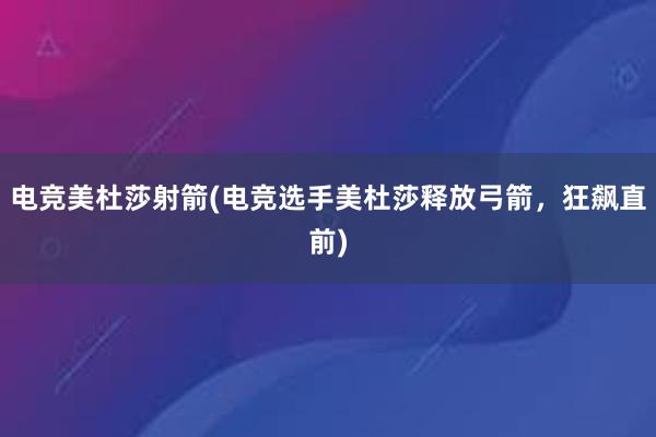 电竞美杜莎射箭(电竞选手美杜莎释放弓箭，狂飙直前)