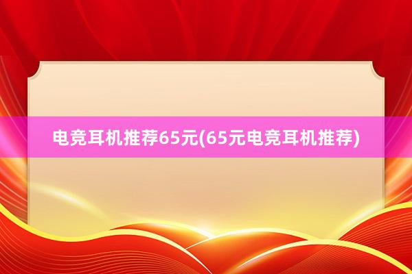 电竞耳机推荐65元(65元电竞耳机推荐)