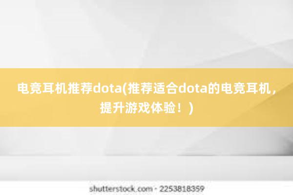 电竞耳机推荐dota(推荐适合dota的电竞耳机，提升游戏体验！)