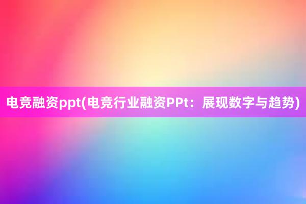 电竞融资ppt(电竞行业融资PPt：展现数字与趋势)