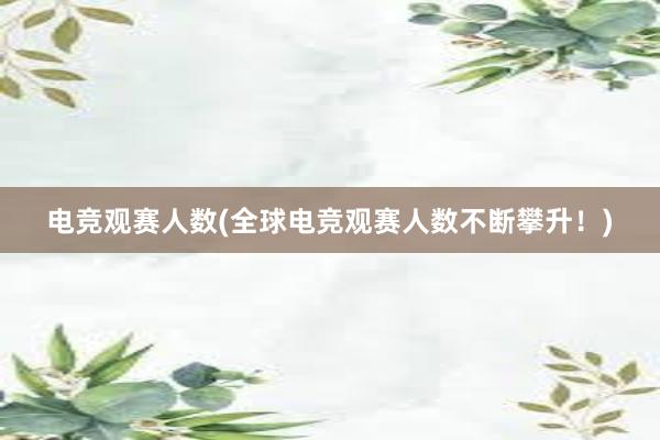 电竞观赛人数(全球电竞观赛人数不断攀升！)