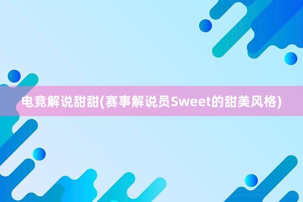 电竞解说甜甜(赛事解说员Sweet的甜美风格)