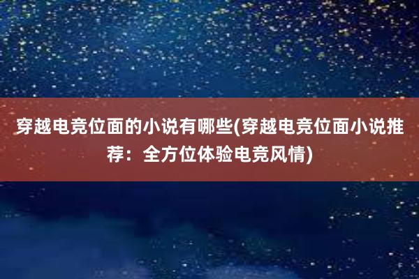 穿越电竞位面的小说有哪些(穿越电竞位面小说推荐：全方位体验电竞风情)