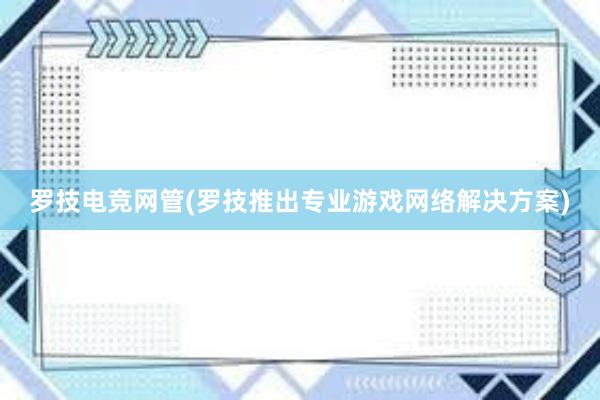 罗技电竞网管(罗技推出专业游戏网络解决方案)