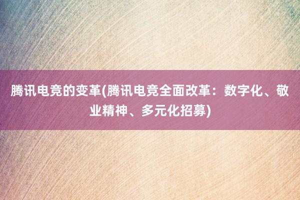 腾讯电竞的变革(腾讯电竞全面改革：数字化、敬业精神、多元化招募)