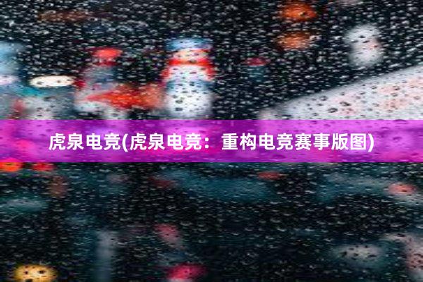 虎泉电竞(虎泉电竞：重构电竞赛事版图)