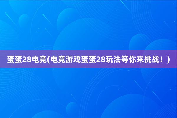 蛋蛋28电竞(电竞游戏蛋蛋28玩法等你来挑战！)