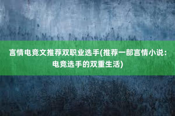 言情电竞文推荐双职业选手(推荐一部言情小说：电竞选手的双重生活)