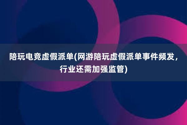 陪玩电竞虚假派单(网游陪玩虚假派单事件频发，行业还需加强监管)