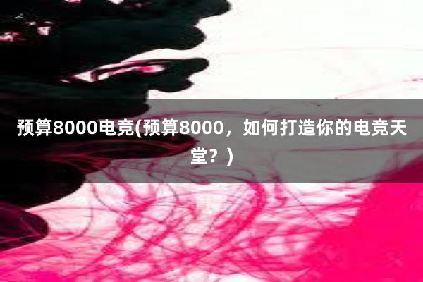 预算8000电竞(预算8000，如何打造你的电竞天堂？)