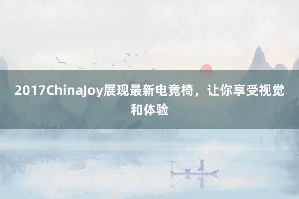 2017ChinaJoy展现最新电竞椅，让你享受视觉和体验