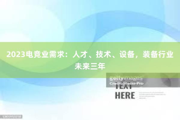 2023电竞业需求：人才、技术、设备，装备行业未来三年