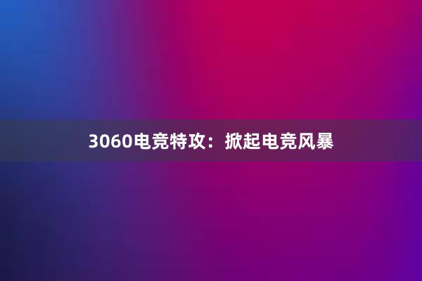 3060电竞特攻：掀起电竞风暴