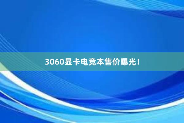 3060显卡电竞本售价曝光！