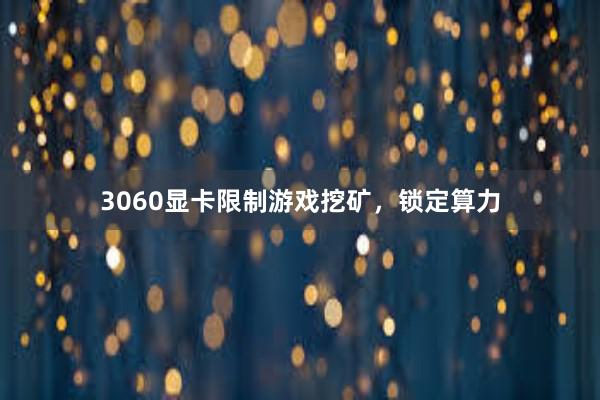 3060显卡限制游戏挖矿，锁定算力