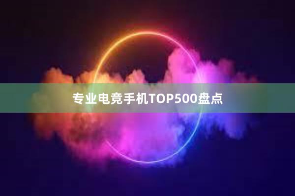 专业电竞手机TOP500盘点