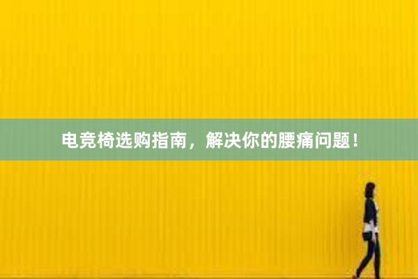 电竞椅选购指南，解决你的腰痛问题！