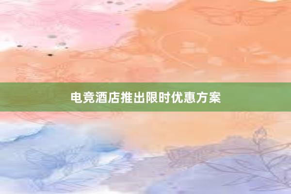 电竞酒店推出限时优惠方案