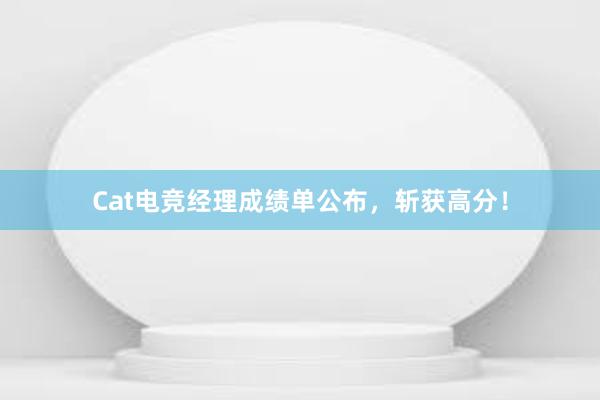 Cat电竞经理成绩单公布，斩获高分！