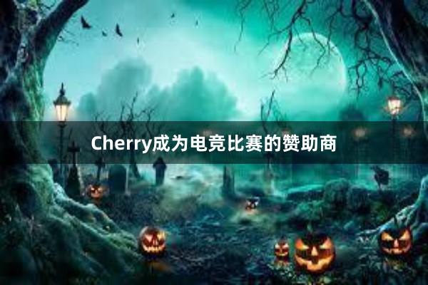 Cherry成为电竞比赛的赞助商