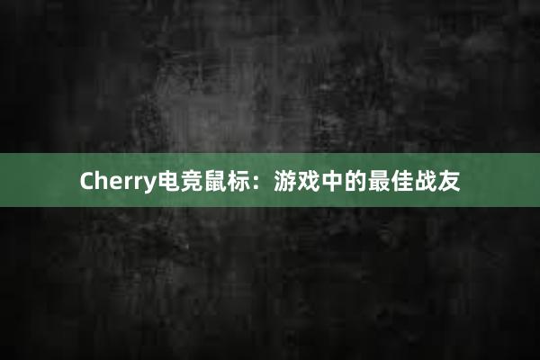 Cherry电竞鼠标：游戏中的最佳战友