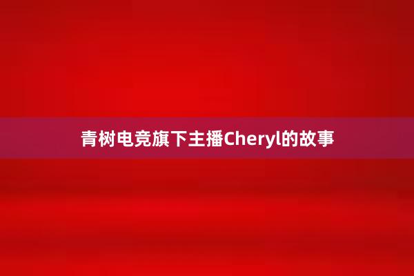 青树电竞旗下主播Cheryl的故事