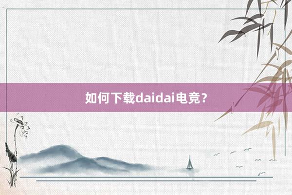 如何下载daidai电竞？