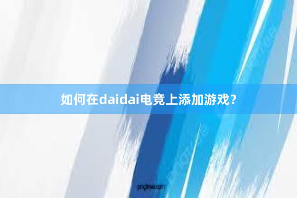 如何在daidai电竞上添加游戏？