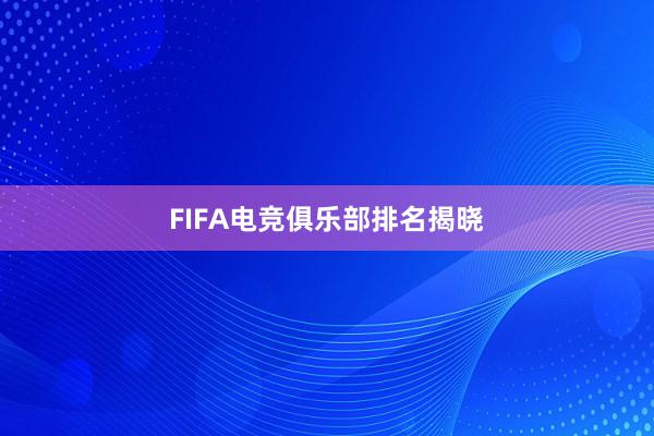 FIFA电竞俱乐部排名揭晓