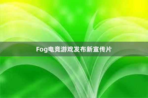 Fog电竞游戏发布新宣传片