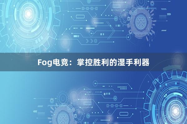 Fog电竞：掌控胜利的湿手利器