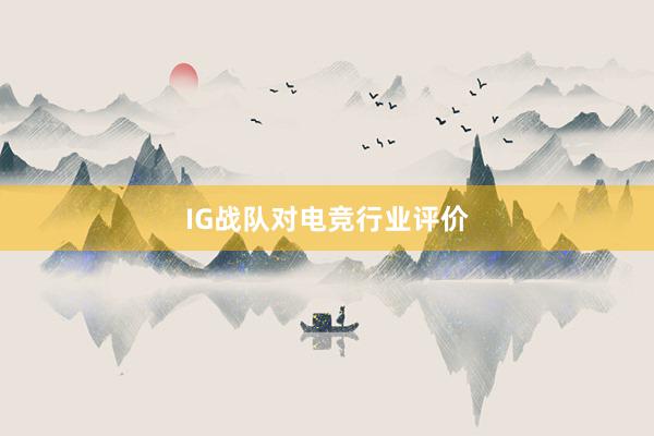 IG战队对电竞行业评价