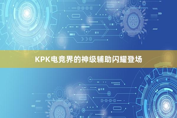 KPK电竞界的神级辅助闪耀登场