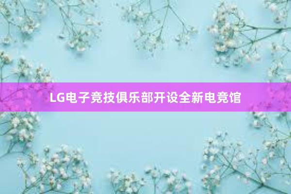 LG电子竞技俱乐部开设全新电竞馆