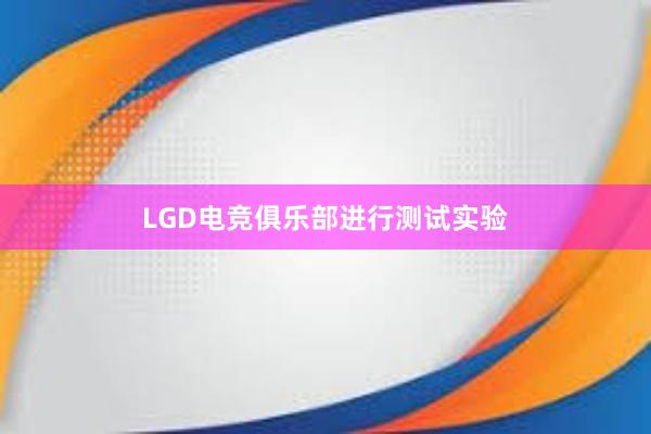 LGD电竞俱乐部进行测试实验