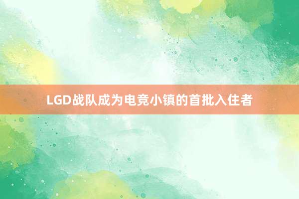 LGD战队成为电竞小镇的首批入住者