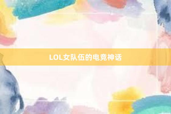 LOL女队伍的电竞神话