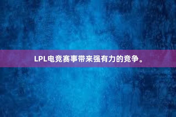 LPL电竞赛事带来强有力的竞争。