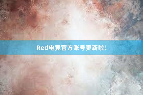 Red电竞官方账号更新啦！