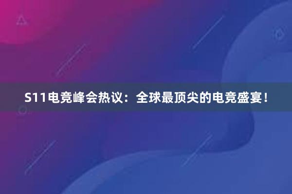 S11电竞峰会热议：全球最顶尖的电竞盛宴！