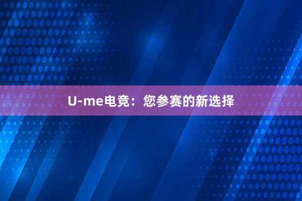 U-me电竞：您参赛的新选择