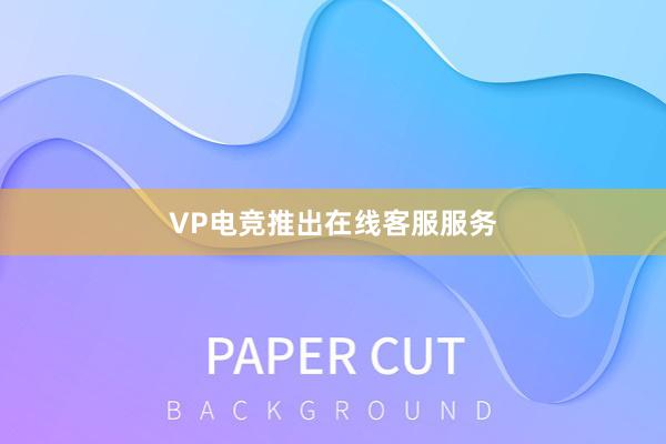 VP电竞推出在线客服服务