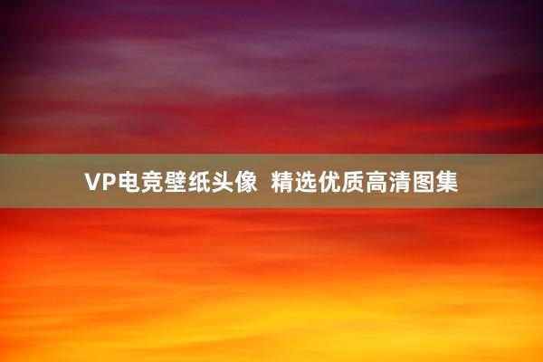 VP电竞壁纸头像  精选优质高清图集