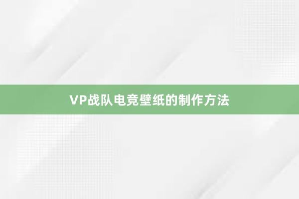 VP战队电竞壁纸的制作方法