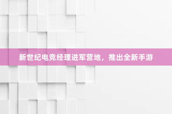 新世纪电竞经理进军营地，推出全新手游