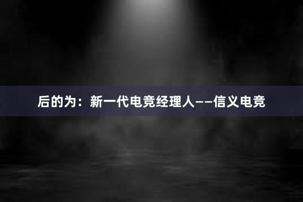 后的为：新一代电竞经理人——信义电竞